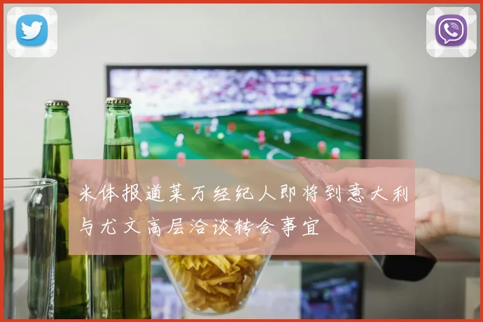 米体报道莱万经纪人即将到意大利与尤文高层洽谈转会事宜