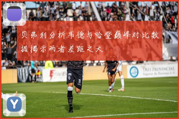 贝弗利分析韦德与哈登巅峰对比数据揭示两者差距之大