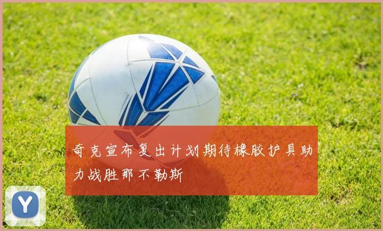 奇克宣布复出计划期待橡胶护具助力战胜那不勒斯