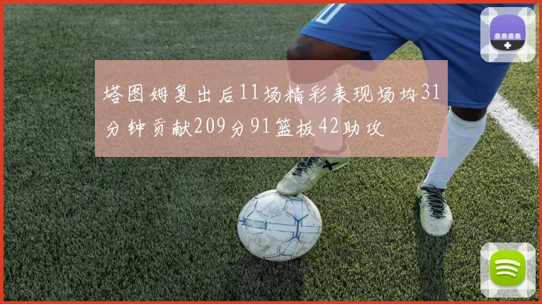 塔图姆复出后11场精彩表现场均31分钟贡献209分91篮板42助攻