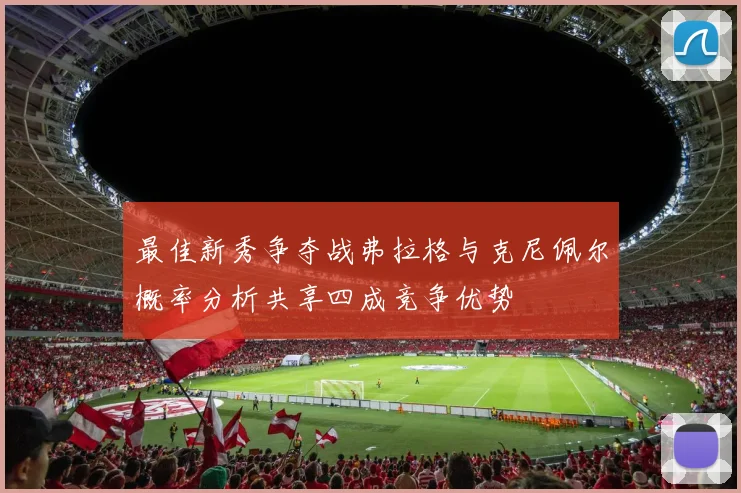 最佳新秀争夺战弗拉格与克尼佩尔概率分析共享四成竞争优势