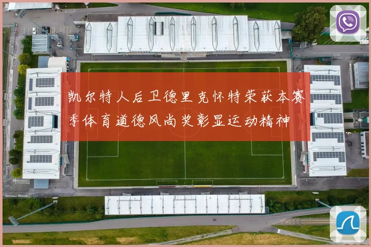 凯尔特人后卫德里克怀特荣获本赛季体育道德风尚奖彰显运动精神