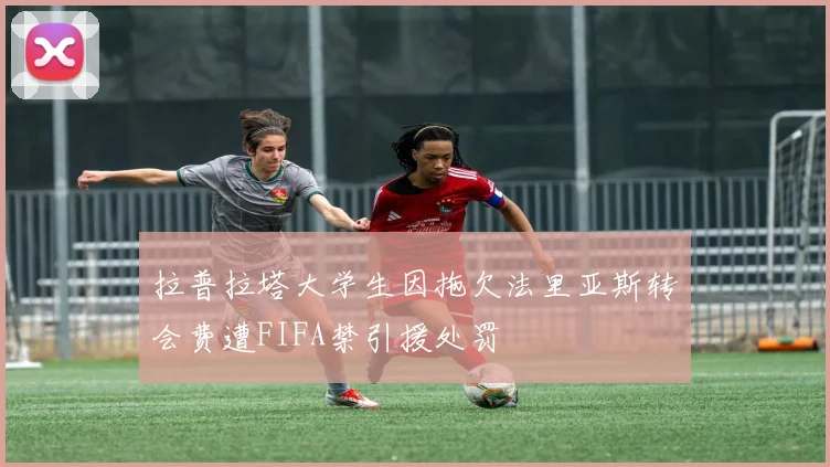 拉普拉塔大学生因拖欠法里亚斯转会费遭FIFA禁引援处罚