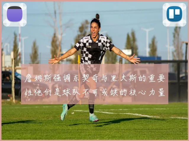 詹姆斯强调东契奇与里夫斯的重要性他们是球队不可或缺的核心力量