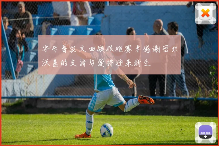 字母哥发文回顾艰难赛季感谢密尔沃基的支持与爱将迎来新生